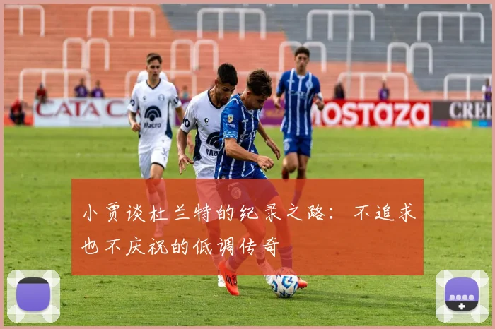 小贾谈杜兰特的纪录之路：不追求也不庆祝的低调传奇